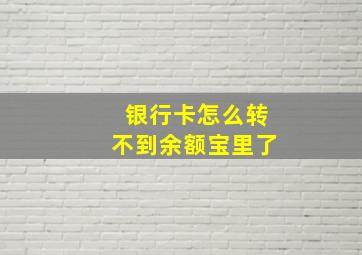 银行卡怎么转不到余额宝里了