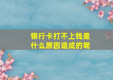 银行卡打不上钱是什么原因造成的呢