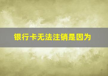 银行卡无法注销是因为