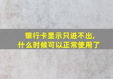 银行卡显示只进不出,什么时候可以正常使用了