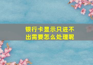 银行卡显示只进不出需要怎么处理呢