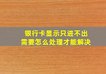 银行卡显示只进不出需要怎么处理才能解决