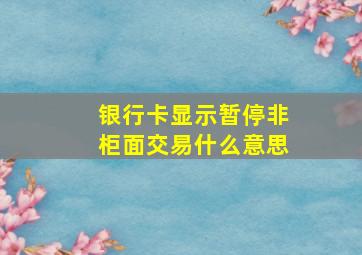 银行卡显示暂停非柜面交易什么意思