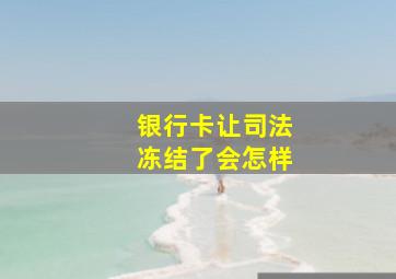 银行卡让司法冻结了会怎样