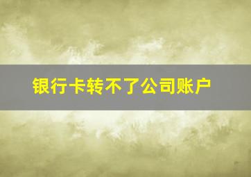 银行卡转不了公司账户