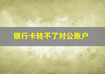 银行卡转不了对公账户