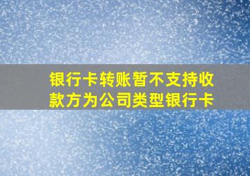 银行卡转账暂不支持收款方为公司类型银行卡