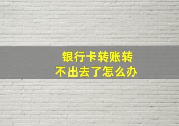 银行卡转账转不出去了怎么办