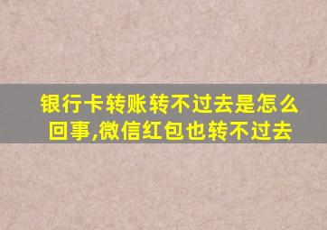 银行卡转账转不过去是怎么回事,微信红包也转不过去