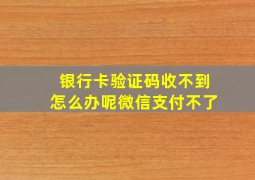 银行卡验证码收不到怎么办呢微信支付不了