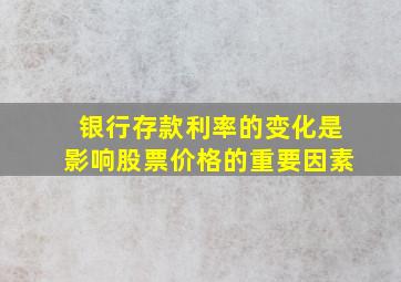 银行存款利率的变化是影响股票价格的重要因素