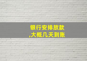 银行安排放款,大概几天到账