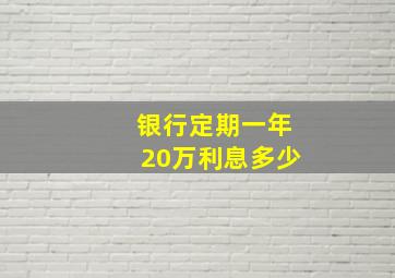 银行定期一年20万利息多少