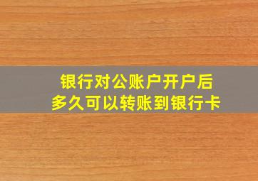 银行对公账户开户后多久可以转账到银行卡