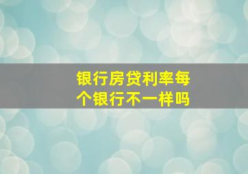 银行房贷利率每个银行不一样吗