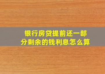 银行房贷提前还一部分剩余的钱利息怎么算