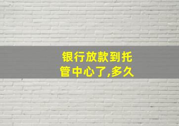 银行放款到托管中心了,多久