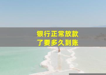 银行正常放款了要多久到账