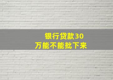 银行贷款30万能不能批下来