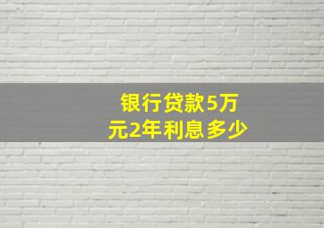 银行贷款5万元2年利息多少