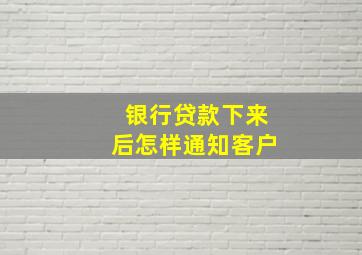 银行贷款下来后怎样通知客户