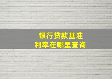 银行贷款基准利率在哪里查询