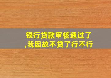 银行贷款审核通过了,我因故不贷了行不行