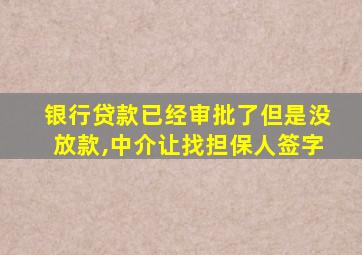 银行贷款已经审批了但是没放款,中介让找担保人签字