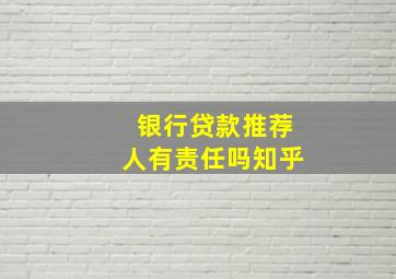 银行贷款推荐人有责任吗知乎