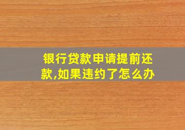 银行贷款申请提前还款,如果违约了怎么办