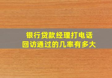 银行贷款经理打电话回访通过的几率有多大