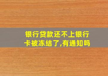 银行贷款还不上银行卡被冻结了,有通知吗