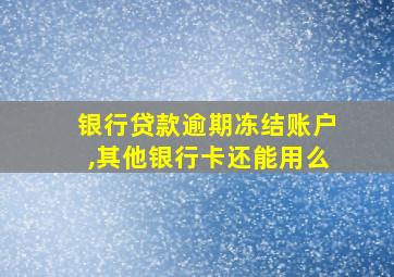 银行贷款逾期冻结账户,其他银行卡还能用么