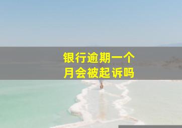 银行逾期一个月会被起诉吗