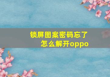 锁屏图案密码忘了怎么解开oppo