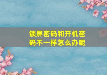 锁屏密码和开机密码不一样怎么办呢