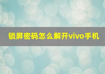 锁屏密码怎么解开vivo手机