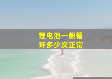 锂电池一般循环多少次正常