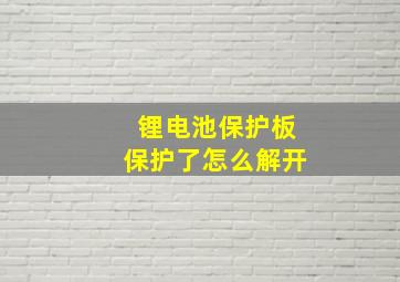 锂电池保护板保护了怎么解开