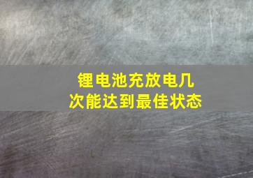 锂电池充放电几次能达到最佳状态