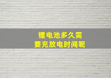 锂电池多久需要充放电时间呢