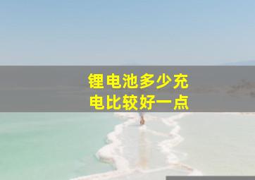 锂电池多少充电比较好一点