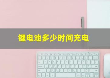 锂电池多少时间充电