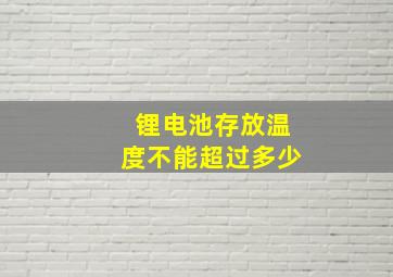 锂电池存放温度不能超过多少