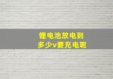 锂电池放电到多少v要充电呢