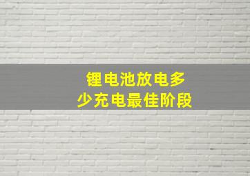 锂电池放电多少充电最佳阶段