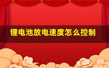 锂电池放电速度怎么控制