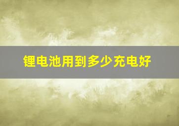 锂电池用到多少充电好