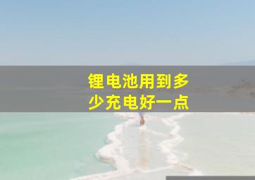 锂电池用到多少充电好一点