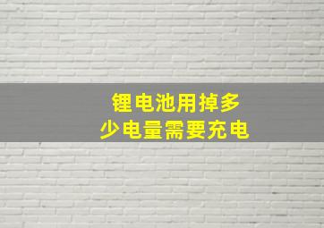 锂电池用掉多少电量需要充电